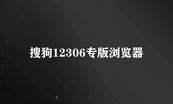 搜狗12306专版浏览器