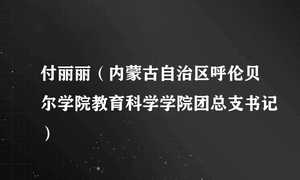 付丽丽（内蒙古自治区呼伦贝尔学院教育科学学院团总支书记）