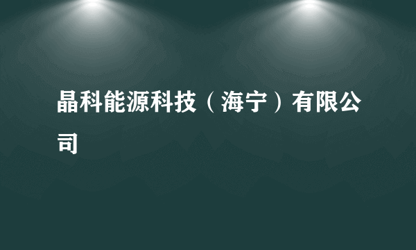 晶科能源科技（海宁）有限公司