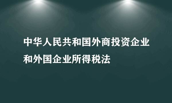 中华人民共和国外商投资企业和外国企业所得税法