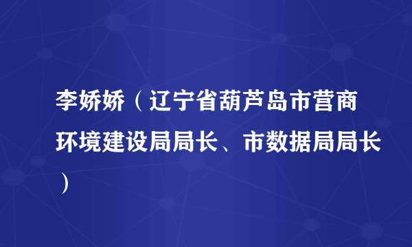 李娇娇（辽宁省葫芦岛市营商环境建设局局长、市数据局局长）