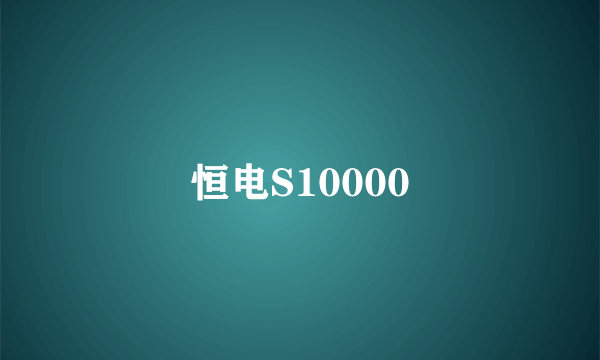 恒电S10000