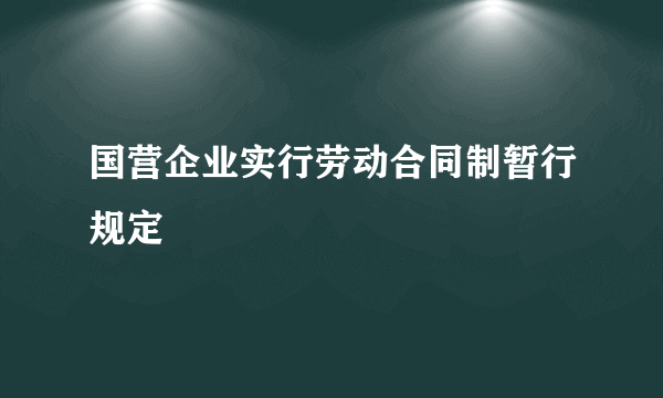 国营企业实行劳动合同制暂行规定