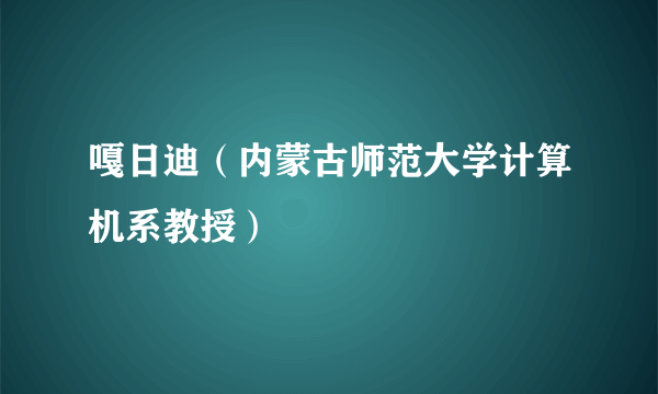 嘎日迪（内蒙古师范大学计算机系教授）