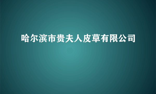 哈尔滨市贵夫人皮草有限公司