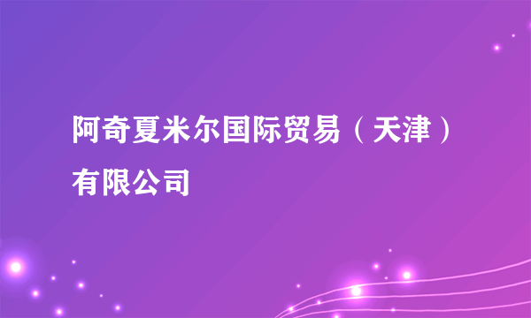 阿奇夏米尔国际贸易（天津）有限公司