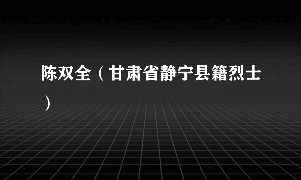 陈双全（甘肃省静宁县籍烈士）