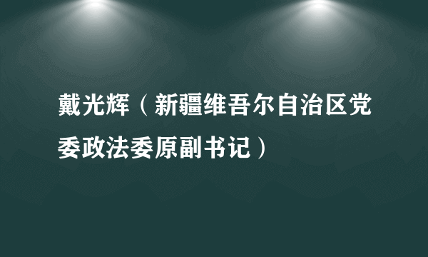 戴光辉（新疆维吾尔自治区党委政法委原副书记）