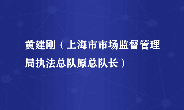 黄建刚（上海市市场监督管理局执法总队原总队长）