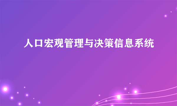 人口宏观管理与决策信息系统