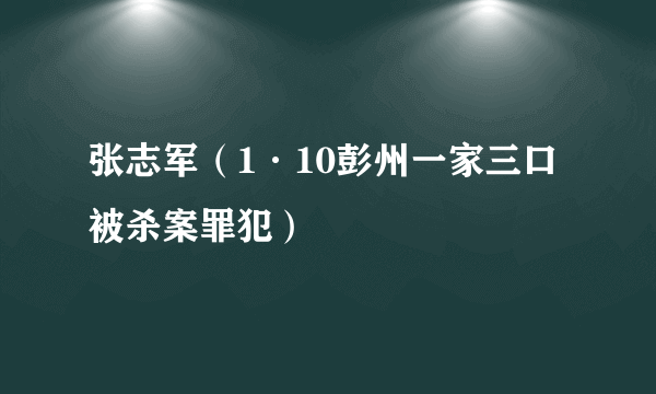 张志军（1·10彭州一家三口被杀案罪犯）