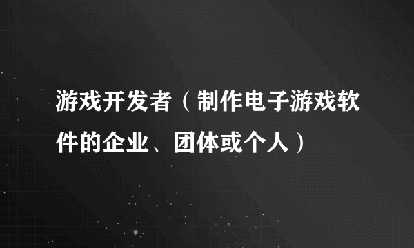 游戏开发者（制作电子游戏软件的企业、团体或个人）