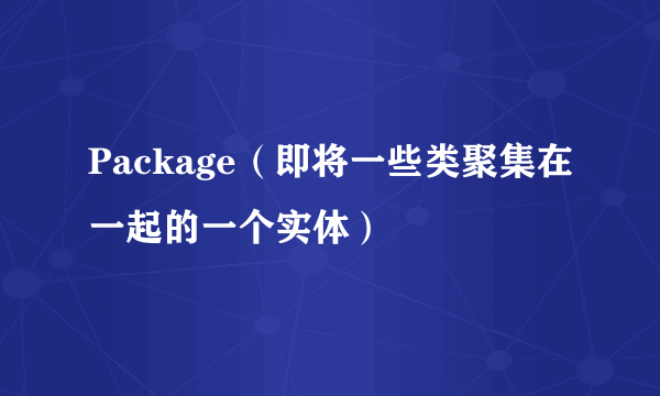 Package（即将一些类聚集在一起的一个实体）