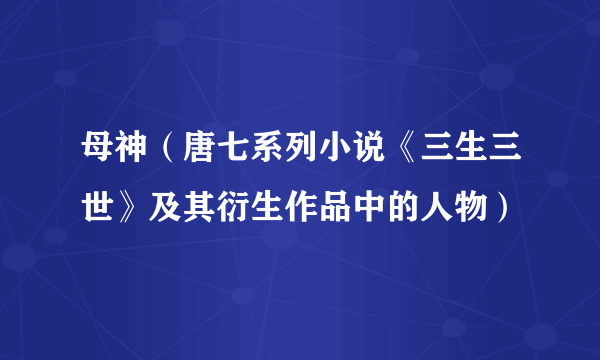 母神（唐七系列小说《三生三世》及其衍生作品中的人物）