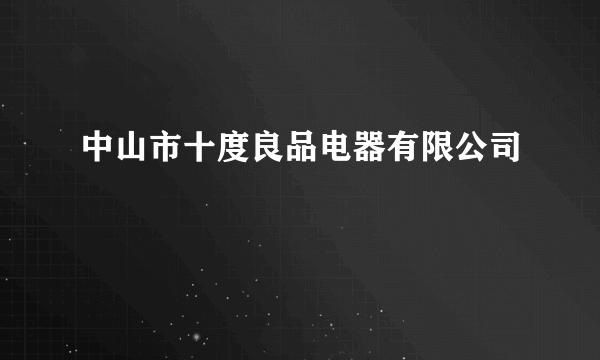 中山市十度良品电器有限公司