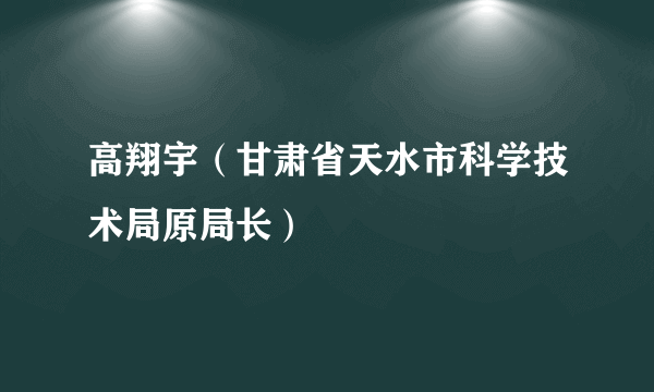 高翔宇（甘肃省天水市科学技术局原局长）