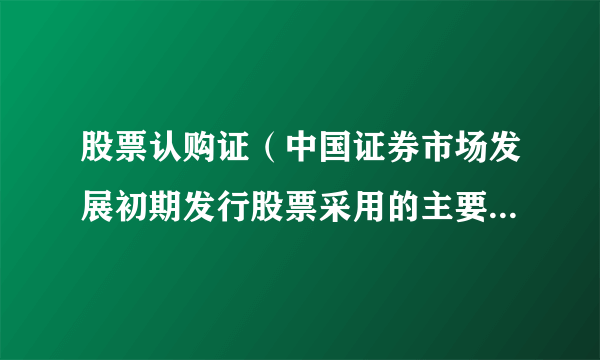 股票认购证（中国证券市场发展初期发行股票采用的主要发行方式）