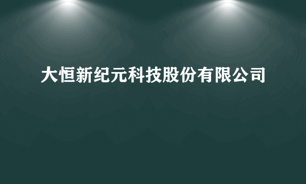 大恒新纪元科技股份有限公司