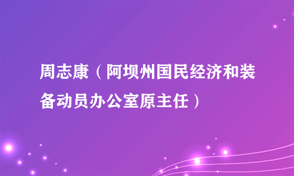 周志康（阿坝州国民经济和装备动员办公室原主任）