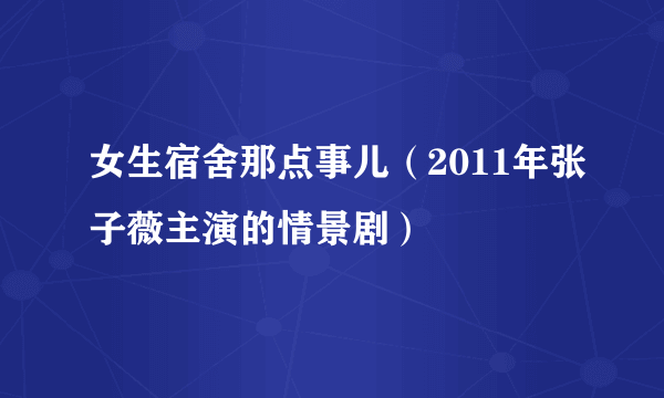 女生宿舍那点事儿（2011年张子薇主演的情景剧）