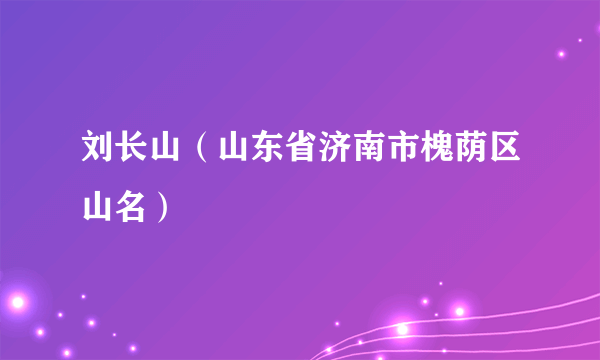 刘长山（山东省济南市槐荫区山名）