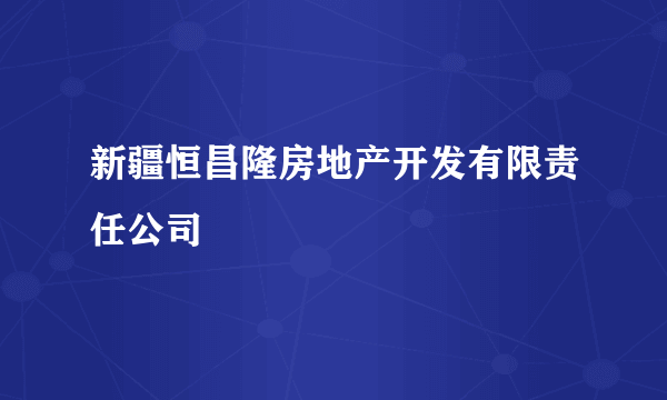 新疆恒昌隆房地产开发有限责任公司