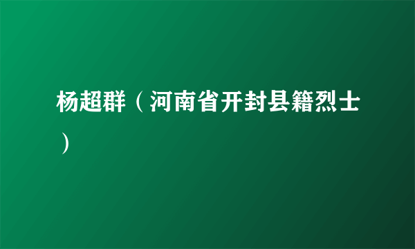 杨超群（河南省开封县籍烈士）