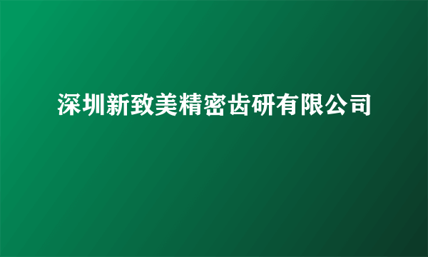 深圳新致美精密齿研有限公司