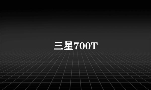 三星700T