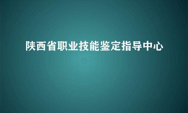 陕西省职业技能鉴定指导中心