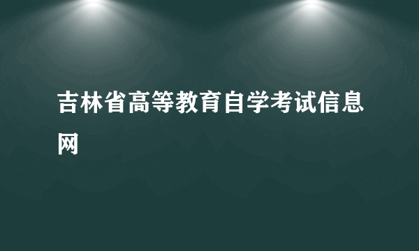 吉林省高等教育自学考试信息网