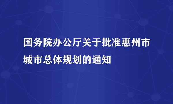 国务院办公厅关于批准惠州市城市总体规划的通知