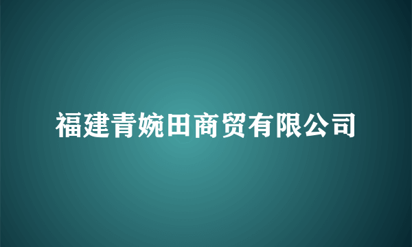 福建青婉田商贸有限公司