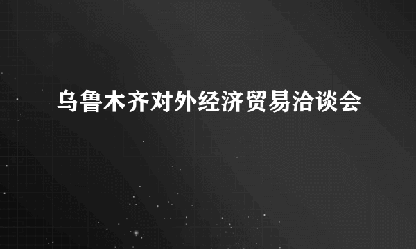 乌鲁木齐对外经济贸易洽谈会