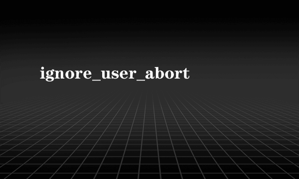 ignore_user_abort