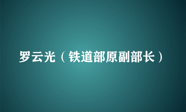 罗云光（铁道部原副部长）