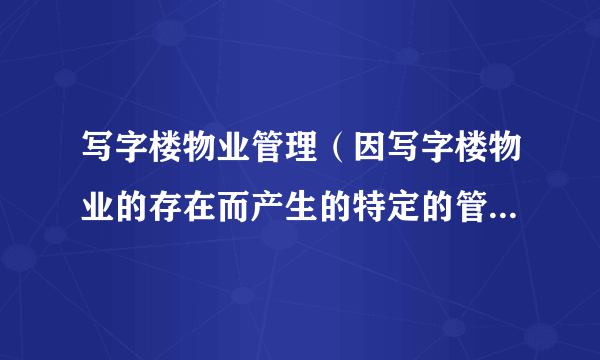 写字楼物业管理（因写字楼物业的存在而产生的特定的管理服务交易）