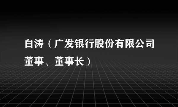 白涛（广发银行股份有限公司董事、董事长）