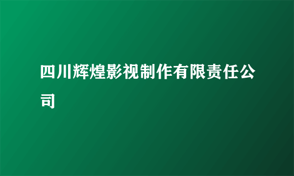 四川辉煌影视制作有限责任公司