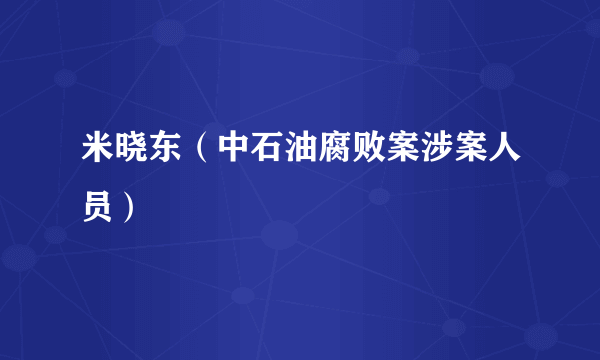 米晓东（中石油腐败案涉案人员）