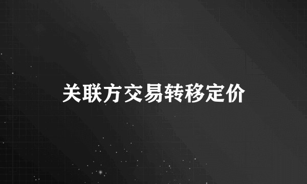 关联方交易转移定价