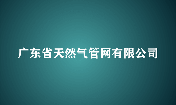 广东省天然气管网有限公司