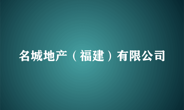 名城地产（福建）有限公司