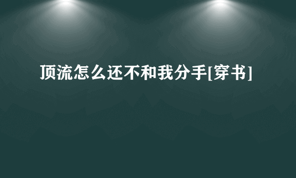 顶流怎么还不和我分手[穿书]