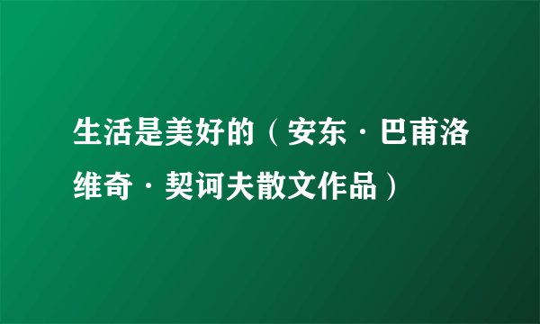 生活是美好的（安东·巴甫洛维奇·契诃夫散文作品）