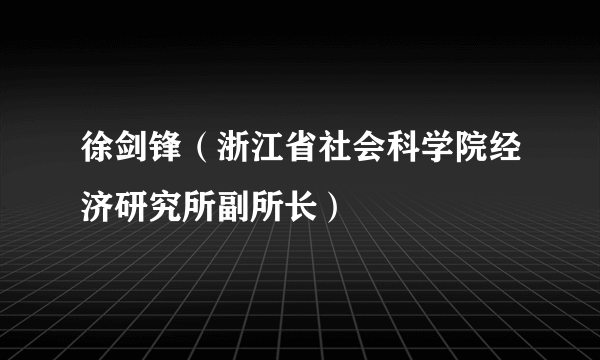 徐剑锋（浙江省社会科学院经济研究所副所长）