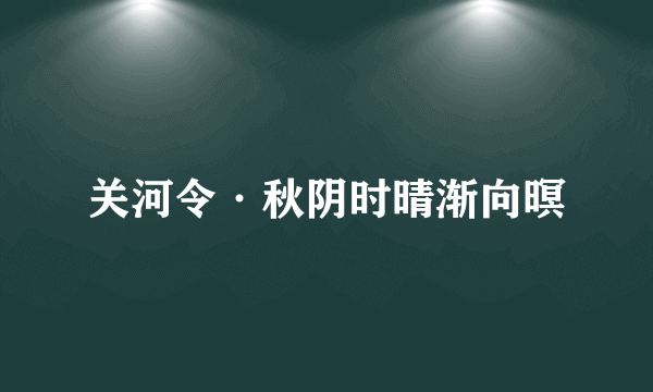 关河令·秋阴时晴渐向暝