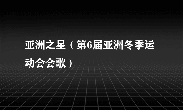 亚洲之星（第6届亚洲冬季运动会会歌）