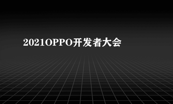 2021OPPO开发者大会