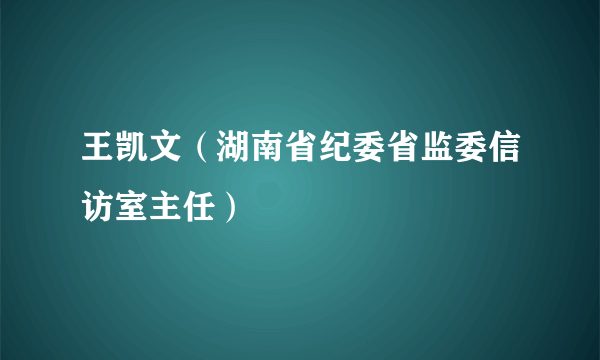 王凯文（湖南省纪委省监委信访室主任）